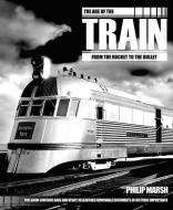 The Age of the Train: From the Rocket to the Bullet [With Memorabilia] di Philip Marsh edito da Carlton Publishing Group