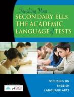 Teaching Your Secondary Ells the Academic Language of Tests: Focusing on English Language Arts edito da Solution Tree