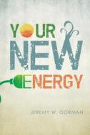 Your New Energy di Jeremy W Gorman edito da Green Ivy