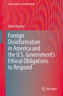 Foreign Disinformation in America and the U.S. Government¿s Ethical Obligations to Respond di Brian Murphy edito da Springer Nature Switzerland