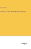 Elementary Arithmetic for Canadian Schools di Barnard Smith edito da Anatiposi Verlag