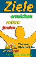 Ziele Finden Setzen Erreichen - In 3 Schritten Zu Ihrem Erfolg di Thomas Oberbichler edito da Be Wonderful!