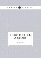 How To Tell A Story (essays) di Mark Twain edito da Book On Demand Ltd.