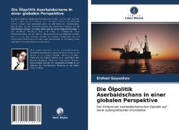 Die Olpolitik Aserbaidschans In Einer Globalen Perspektive di Goyushov Elshad Goyushov edito da KS OmniScriptum Publishing