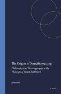The Origins of Demythologizing: Philosophy and Historiography in the Theology of Rudolf Bultmann di Johnson edito da BRILL ACADEMIC PUB
