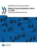 OECD Multi-Level Governance Studies Making Decentralisation Work in Chile Towards Stronger Municipalities di Oecd edito da LIGHTNING SOURCE INC