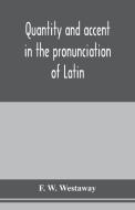 Quantity and accent in the pronunciation of Latin di F. W. Westaway edito da Alpha Editions