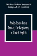 Anglo-Saxon Prose Reader, For Beginners, In Oldest English; Prepared With Grammar, Notes, And Vocabulary di William Malone Baskervill, James Albert Harrison edito da Alpha Editions