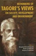 Rethinking of Tagore's Views on Society, Development and Environment di Dr Sanghamitra Dasgupta, Dr Sukla Chatterjee edito da Rachayita