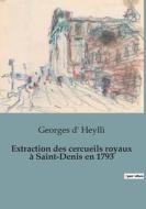 Extraction des cercueils royaux à Saint-Denis en 1793 di Georges D' Heylli edito da SHS Éditions