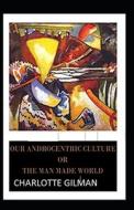 Our Androcentric Culture Or The Man-Made World Illustrated di Gilman Charlotte Gilman edito da Independently Published