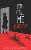 You Call Me Murderer di Elizabeth Meghan Elizabeth edito da Independently Published