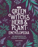 The Green Witch's Herb and Plant Encyclopedia di Rowan Morgana edito da CALLISTO