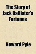 The Story Of Jack Ballister's Fortunes di Howard Pyle edito da General Books Llc