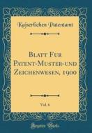 Blatt Für Patent-Muster-Und Zeichenwesen, 1900, Vol. 6 (Classic Reprint) di Kaiserlichen Patentamt edito da Forgotten Books