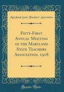 Fifty-First Annual Meeting of the Maryland State Teachers Association, 1918 (Classic Reprint) di Maryland State Teachers Association edito da Forgotten Books