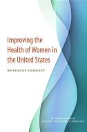 Improving the Health of Women in the United States: Workshop Summary di National Academies Of Sciences Engineeri, Health And Medicine Division, Board On Population Health And Public He edito da NATL ACADEMY PR