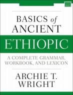 Basics of Ancient Ethiopic: A Complete Grammar, Workbook, and Lexicon di Archie T. Wright edito da ZONDERVAN ACADEMIC
