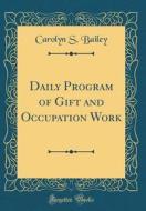 Daily Program of Gift and Occupation Work (Classic Reprint) di Carolyn S. Bailey edito da Forgotten Books