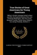 True Stories Of Great Americans For Young Americans di Elbridge Streeter Brooks, Thomas Sheppard Meek edito da Franklin Classics Trade Press