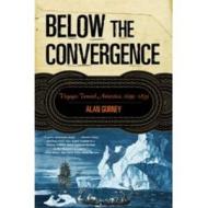 Below the Convergence: Voyages Toward Antarctica, 1699-1839 di Alan Gurney edito da W W NORTON & CO