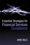 Essential Strategies For Financial Services Compliance di Annie Mills edito da John Wiley And Sons Ltd