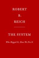 The System: Who Rigged It, How We Fix It di Robert B. Reich edito da KNOPF