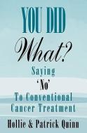 You Did What? Saying 'No' to Conventional Cancer Treatment di Hollie Quinn, Patrick Quinn edito da ASCENDED IDEAS