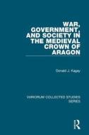 War, Government, and Society in the Medieval Crown of Aragon di Donald J. Kagay edito da Routledge