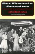 Our Musicals, Ourselves - A Social History of the American Musical Theatre di John Bush Jones edito da Brandeis University Press