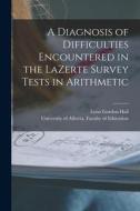 A Diagnosis of Difficulties Encountered in the LaZerte Survey Tests in Arithmetic di Lynn Gordon Hall edito da LIGHTNING SOURCE INC