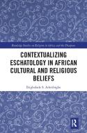 Contextualizing Eschatology In African Cultural And Religious Beliefs di Ibigbolade S. Aderibigbe edito da Taylor & Francis Ltd