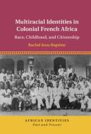 Multiracial Identities In Colonial French Africa di Rachel Jean-Baptiste edito da Cambridge University Press