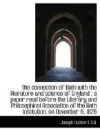 The connection of Bath with the literature and science of England : a paper read before the Literary di Joseph Hunter edito da BiblioLife