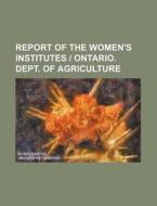 Report of the Women's Institutes - Ontario. Dept. of Agriculture di Books Group edito da Rarebooksclub.com