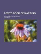 Foxe's Book Of Martyrs; An Edition For The People di John Foxe edito da General Books Llc