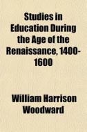 Studies In Education During The Age Of The Renaissance, 1400-1600 di William Harrison Woodward edito da General Books Llc