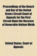 Proceedings Of The Bench And Bar Of The United States Circuit Court Of Appeals For The First Circuit Upon The Decease Of Honorable Nathan Webb di United States Court of Appeals edito da General Books Llc