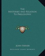 The Mysteries and Relation to Philosophy di John Yarker edito da Kessinger Publishing