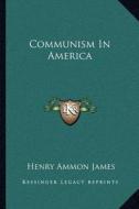 Communism in America di Henry Ammon James edito da Kessinger Publishing