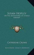 Susan Hopley: Or the Adventures of a Maid Servant di Catherine Crowe edito da Kessinger Publishing