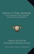 Faith Is the Answer: A Psychiatrist and a Pastor Discuss Your Problems di Smiley Blanton, Norman Vincent Peale edito da Kessinger Publishing