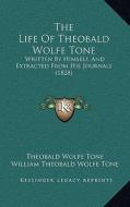 The Life of Theobald Wolfe Tone: Written by Himself, and Extracted from His Journals (1828) di Theobald Wolfe Tone edito da Kessinger Publishing