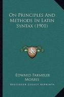 On Principles and Methods in Latin Syntax (1901) di Edward Parmelee Morris edito da Kessinger Publishing