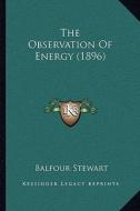The Observation of Energy (1896) di Balfour Stewart edito da Kessinger Publishing