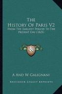 The History of Paris V2: From the Earliest Period to the Present Day (1825) di A. and W. Galignani edito da Kessinger Publishing