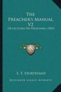 The Preachera Acentsacentsa A-Acentsa Acentss Manual V2: Or Lectures on Preaching (1834) di S. T. Sturtevant edito da Kessinger Publishing