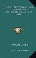 Lehrbuch Der Allgemeinen Mechanischen Technologie Der Metalle (1907) di Hermann Meyer edito da Kessinger Publishing
