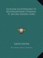Elogium Illustrissimo Et Reuerendissimo Domino, D. Jacobo Zaelogium Illustrissimo Et Reuerendissimo Domino, D. Jacobo Zadzik (1636) Dzik (1636) di Jakob Zadzik edito da Kessinger Publishing