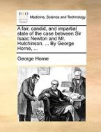 A Fair, Candid, And Impartial State Of The Case Between Sir Isaac Newton And Mr. Hutchinson. ... By George Horne, ... di George Horne edito da Gale Ecco, Print Editions